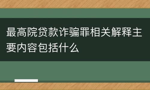最高院贷款诈骗罪相关解释主要内容包括什么