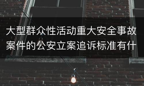 大型群众性活动重大安全事故案件的公安立案追诉标准有什么规定