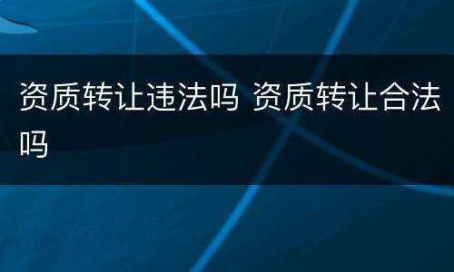 资质转让违法吗 资质转让合法吗