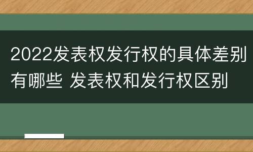 2022发表权发行权的具体差别有哪些 发表权和发行权区别