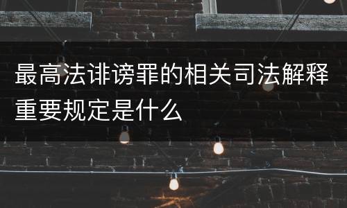 最高法诽谤罪的相关司法解释重要规定是什么