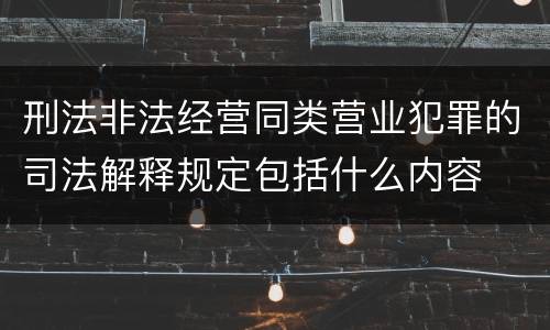 刑法非法经营同类营业犯罪的司法解释规定包括什么内容