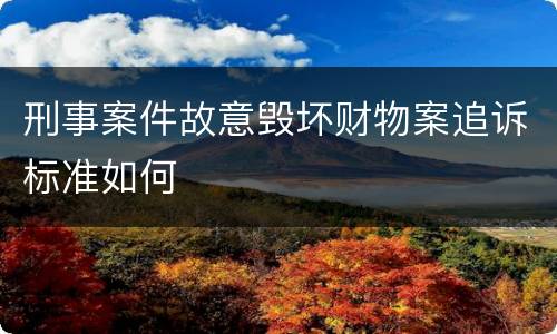 刑事案件故意毁坏财物案追诉标准如何