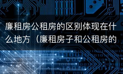 廉租房公租房的区别体现在什么地方（廉租房子和公租房的区别）