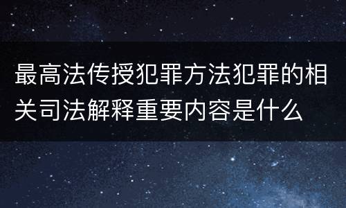 最高法传授犯罪方法犯罪的相关司法解释重要内容是什么