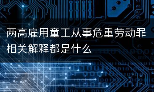 两高雇用童工从事危重劳动罪相关解释都是什么