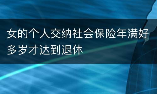 女的个人交纳社会保险年满好多岁才达到退休