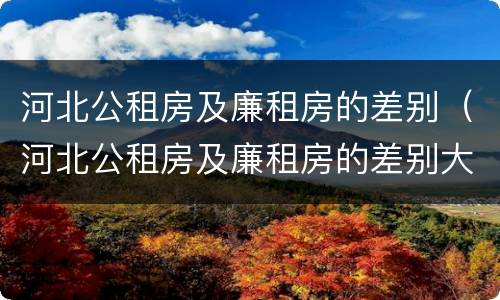 河北公租房及廉租房的差别（河北公租房及廉租房的差别大吗）