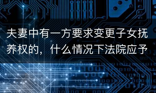 夫妻中有一方要求变更子女抚养权的，什么情况下法院应予支持