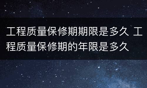 工程质量保修期期限是多久 工程质量保修期的年限是多久