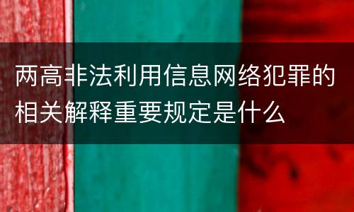 两高非法利用信息网络犯罪的相关解释重要规定是什么