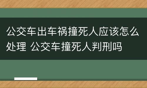 公交车出车祸撞死人应该怎么处理 公交车撞死人判刑吗