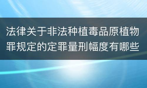 法律关于非法种植毒品原植物罪规定的定罪量刑幅度有哪些