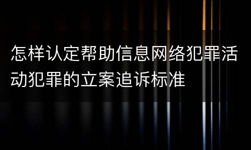怎样认定帮助信息网络犯罪活动犯罪的立案追诉标准