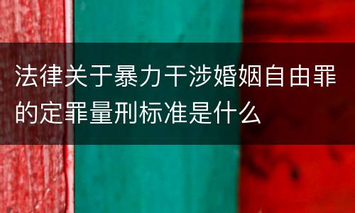 法律关于暴力干涉婚姻自由罪的定罪量刑标准是什么