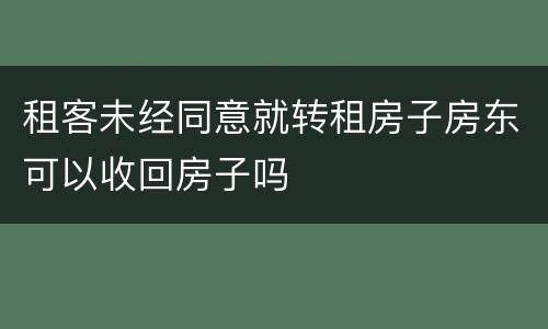 租客未经同意就转租房子房东可以收回房子吗
