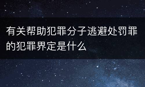 有关帮助犯罪分子逃避处罚罪的犯罪界定是什么
