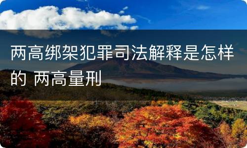 两高绑架犯罪司法解释是怎样的 两高量刑