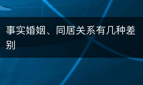 事实婚姻、同居关系有几种差别