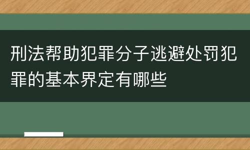 刑法帮助犯罪分子逃避处罚犯罪的基本界定有哪些