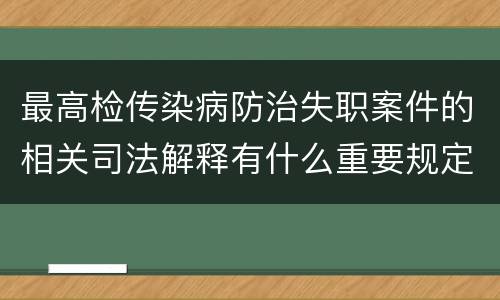 最高检传染病防治失职案件的相关司法解释有什么重要规定