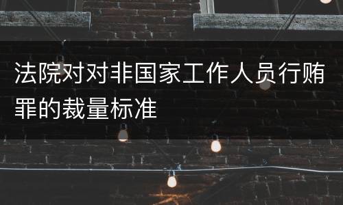 法院对对非国家工作人员行贿罪的裁量标准