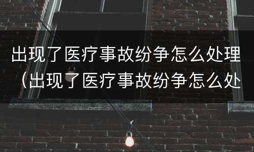 出现了医疗事故纷争怎么处理（出现了医疗事故纷争怎么处理呢）