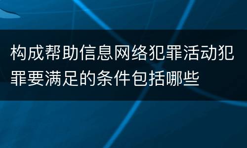 构成帮助信息网络犯罪活动犯罪要满足的条件包括哪些