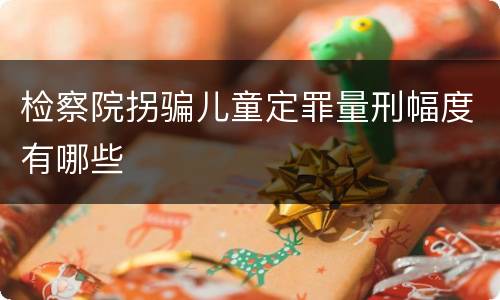 检察院拐骗儿童定罪量刑幅度有哪些