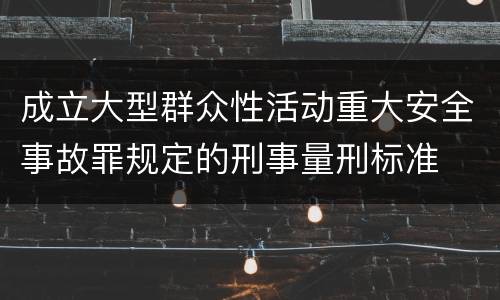 成立大型群众性活动重大安全事故罪规定的刑事量刑标准