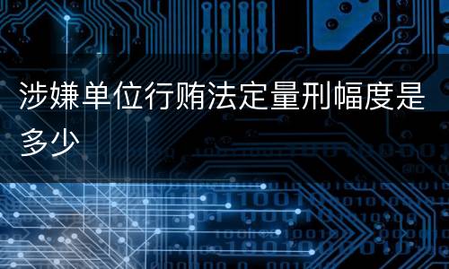 涉嫌单位行贿法定量刑幅度是多少