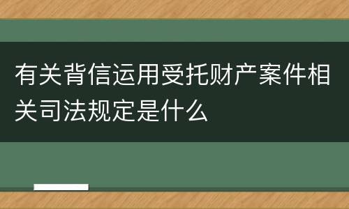 有关背信运用受托财产案件相关司法规定是什么
