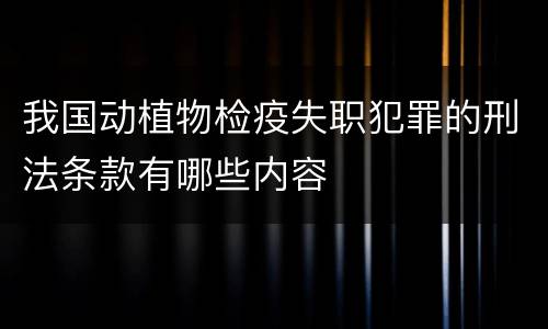 我国动植物检疫失职犯罪的刑法条款有哪些内容