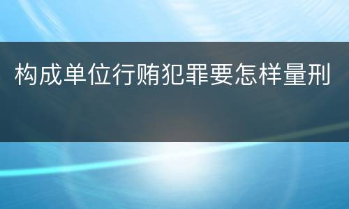 构成单位行贿犯罪要怎样量刑