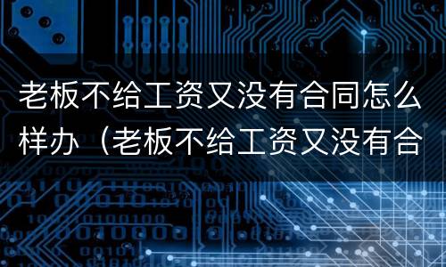 老板不给工资又没有合同怎么样办（老板不给工资又没有合同怎么样办离职）