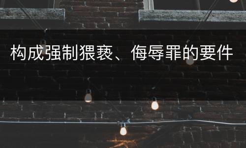 构成强制猥亵、侮辱罪的要件