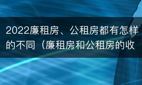 2022廉租房、公租房都有怎样的不同（廉租房和公租房的收费标准）
