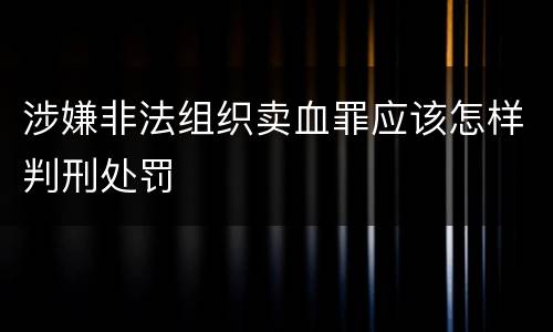 涉嫌非法组织卖血罪应该怎样判刑处罚