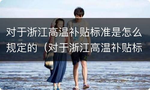 对于浙江高温补贴标准是怎么规定的（对于浙江高温补贴标准是怎么规定的呀）