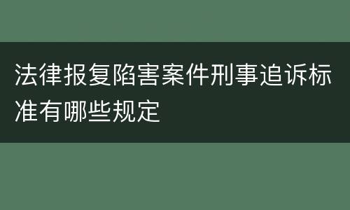 法律报复陷害案件刑事追诉标准有哪些规定