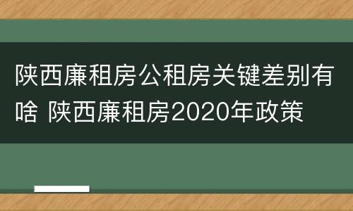 陕西廉租房公租房关键差别有啥 陕西廉租房2020年政策
