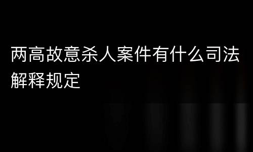 两高故意杀人案件有什么司法解释规定