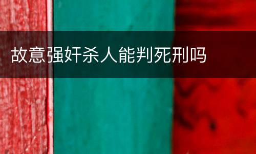 故意强奸杀人能判死刑吗
