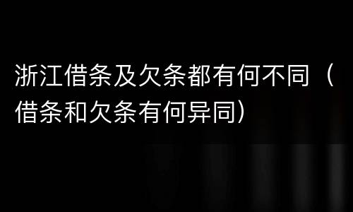 浙江借条及欠条都有何不同（借条和欠条有何异同）