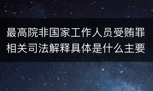 最高院非国家工作人员受贿罪相关司法解释具体是什么主要内容