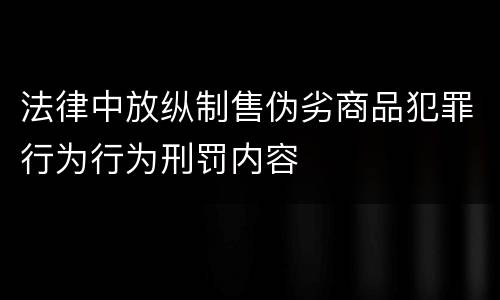 法律中放纵制售伪劣商品犯罪行为行为刑罚内容