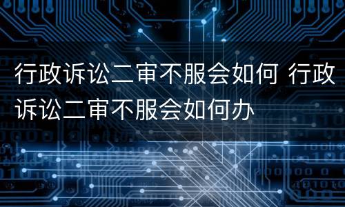 行政诉讼二审不服会如何 行政诉讼二审不服会如何办