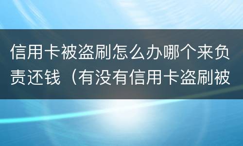 信用卡被盗刷怎么办哪个来负责还钱（有没有信用卡盗刷被追回的例子）