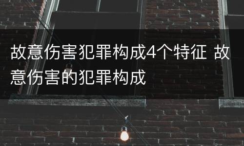 故意伤害犯罪构成4个特征 故意伤害的犯罪构成