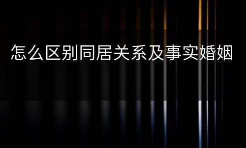怎么区别同居关系及事实婚姻